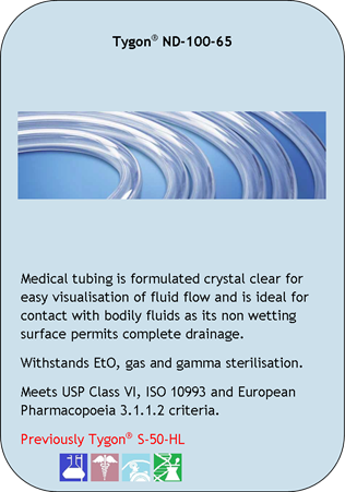Tygon ND-100-65
Medical tubing is formulated crystal clear for easy visualisation of fluid flow and is ideal for contact with bodily fluids as its non wetting surface permits complete drainage.
Withstands EtO, gas and gamma sterilisation.
Meets USP Class VI, ISO 10993 and European Pharmacopoeia 3.1.1.2 criteria.
Previously Tygon  S-50-HL
Application Icons:
Laboratory, Medical, Peristaltic Pump and Pharmaceutical/Biotech