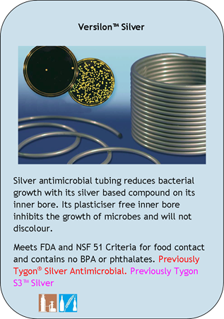 Versilon Silver
Silver antimicrobial tubing reduces bacterial growth with its silver based compound on its inner bore. Its plasticiser free inner bore inhibits the growth of microbes and will not discolour.
Meets FDA and NSF 51 Criteria for food contact and contains no BPA or phthalates. Previously Tygon Silver Antimicrobial. Previously Tygon S3 Silver
Application Icons:
Chemical processing and Food and Beverage