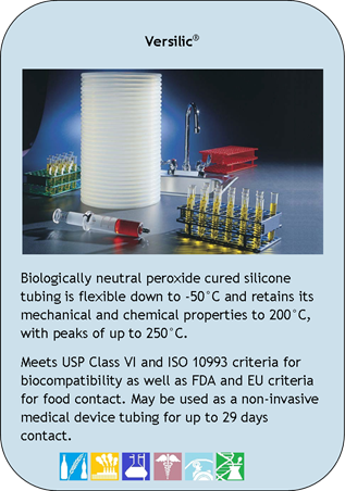 Versilic
Biologically neutral peroxide cured silicone tubing is flexible down to -50C and retains its mechanical and chemical properties to 200C, with peaks of up to 250C.
Meets USP Class VI and ISO 10993 criteria for biocompatibility as well as FDA and EU criteria for food contact. May be used as a non-invasive medical device tubing for up to 29 days contact.
Application Icons:
Food and Beverage, Industrial, Laboratory, Medical, Peristaltic Pump and Pharmaceutical/Biotech
